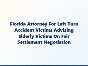 Florida Attorney Helps Elderly Left-Turn Accident Victims Negotiate Fair Settlements