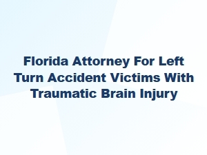 Florida Attorney for Left Turn Accident Brain Injury Claims